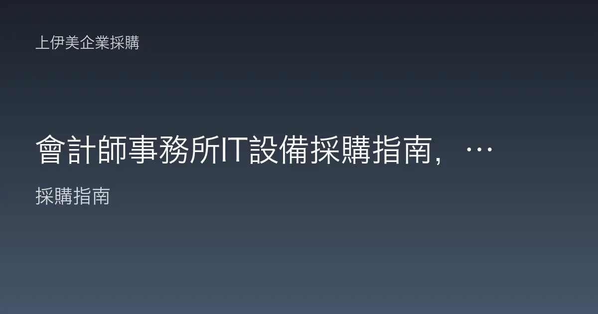 會計師事務所IT設備採購指南，稅務季節穩定運作的電腦與事務機配置