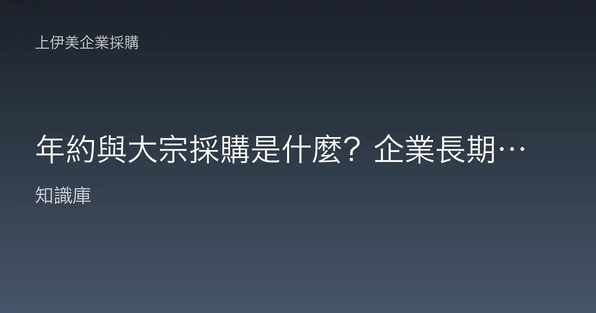 年約與大宗採購是什麼？企業長期供貨的白話解析