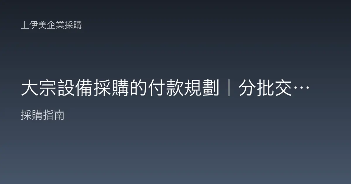大宗設備採購的付款規劃｜分批交付與付款節奏怎麼對齊