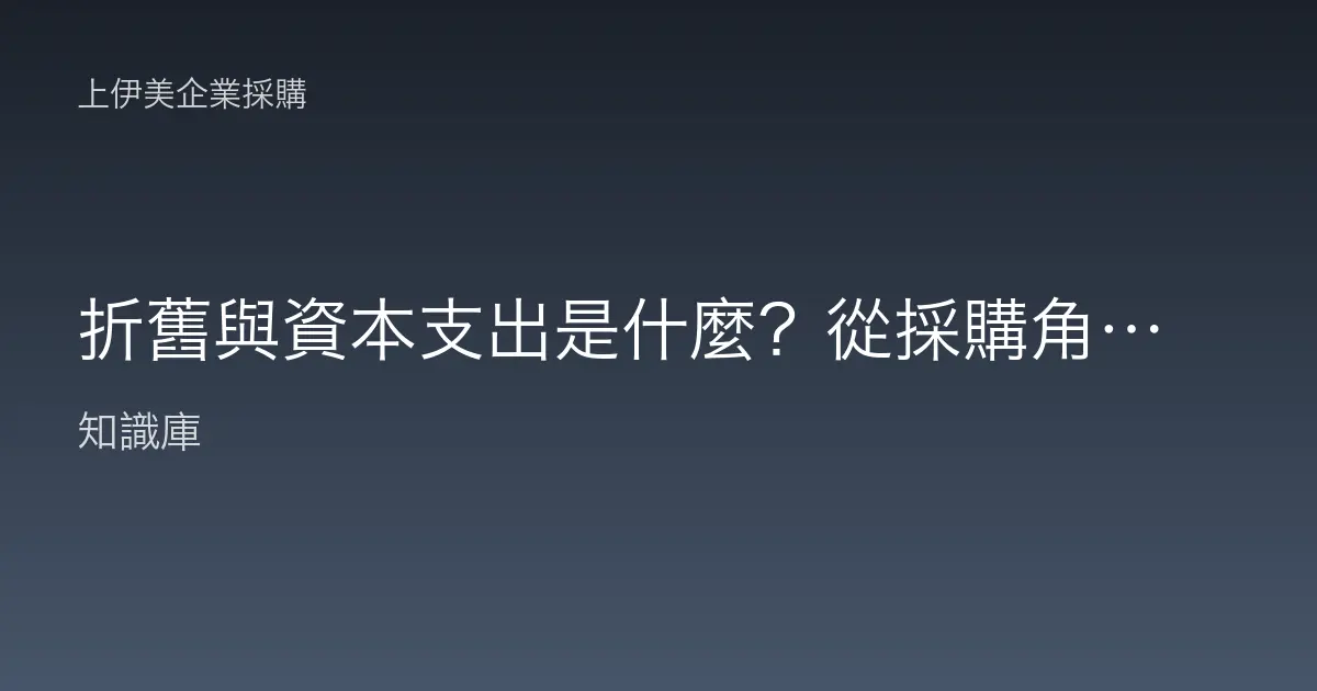折舊與資本支出是什麼？從採購角度看設備成本