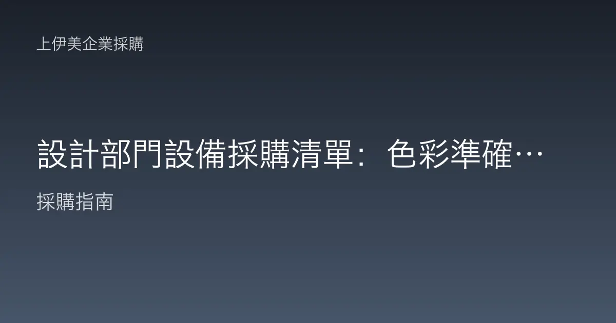 設計部門設備採購清單：色彩準確到打樣輸出的專業配置