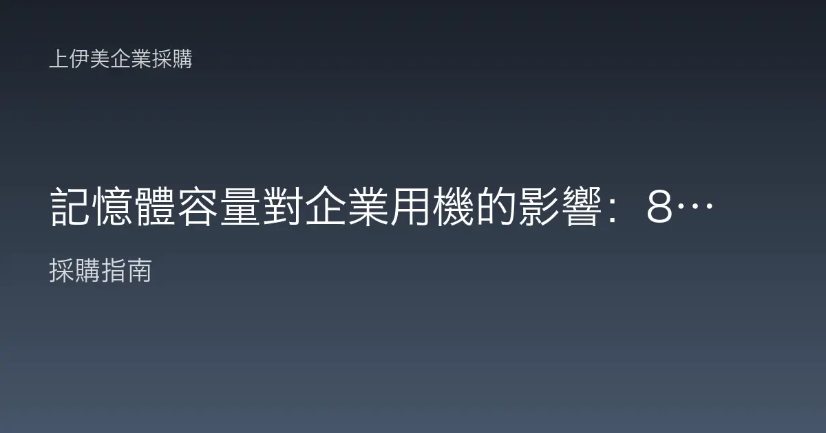 記憶體容量對企業用機的影響：8GB、16GB、32GB 怎麼選