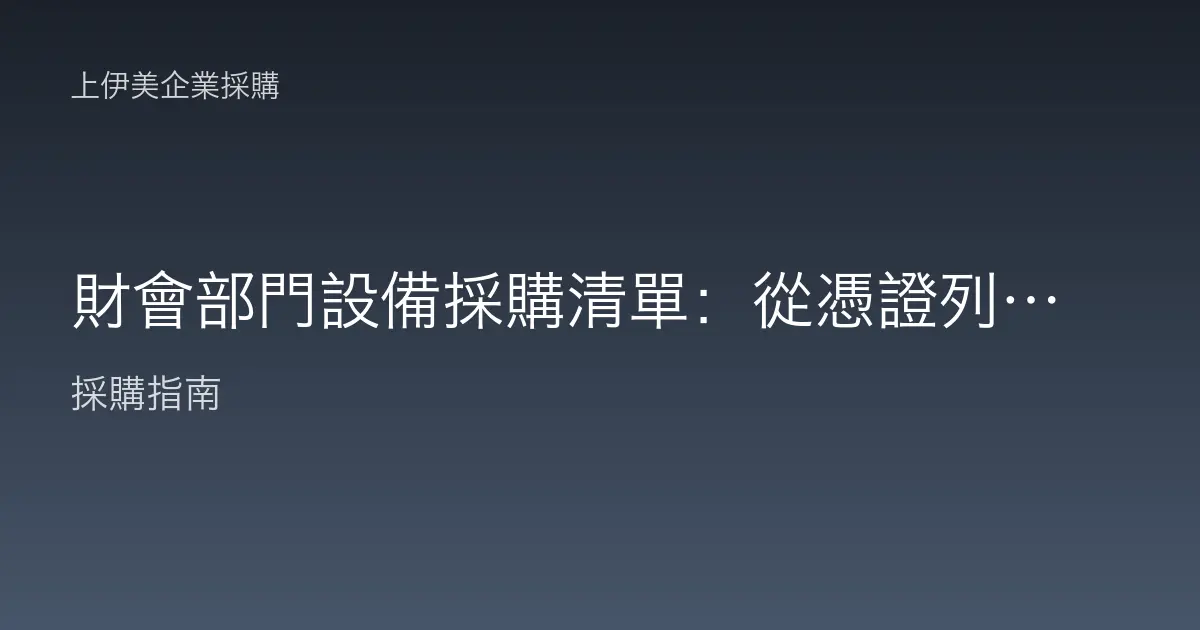 財會部門設備採購清單：從憑證列印到憑證保存的完整配置