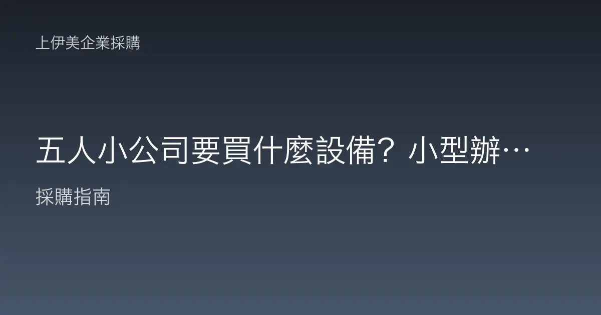 五人小公司要買什麼設備？小型辦公室最精簡的採購清單與預算配置