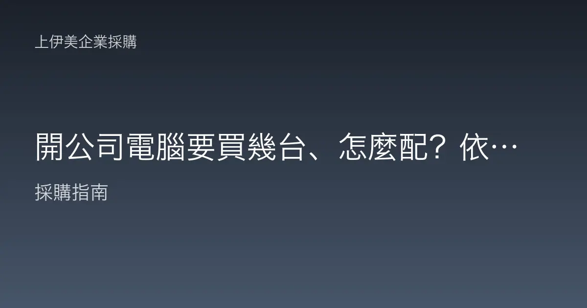 開公司電腦要買幾台、怎麼配？依人數與職務規劃電腦數量與規格