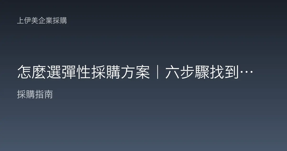 怎麼選彈性採購方案｜六步驟找到最適合的取得方式