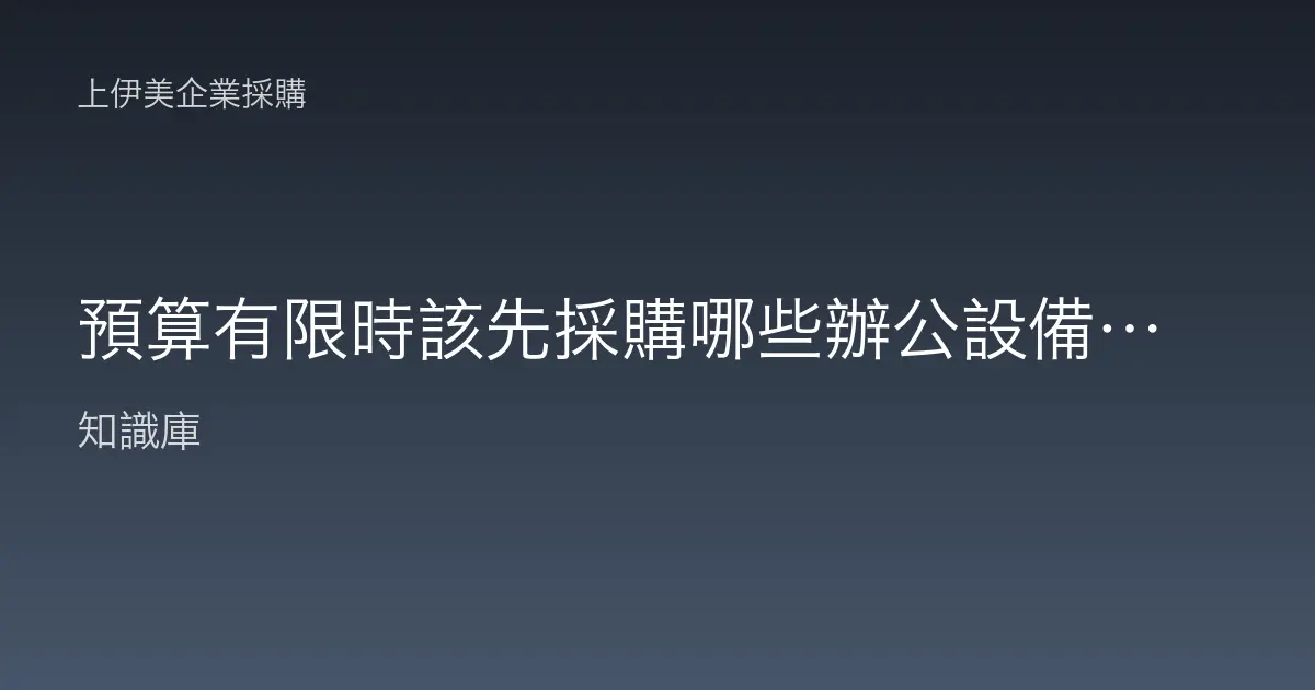 預算有限時該先採購哪些辦公設備？企業優先順序判斷實務