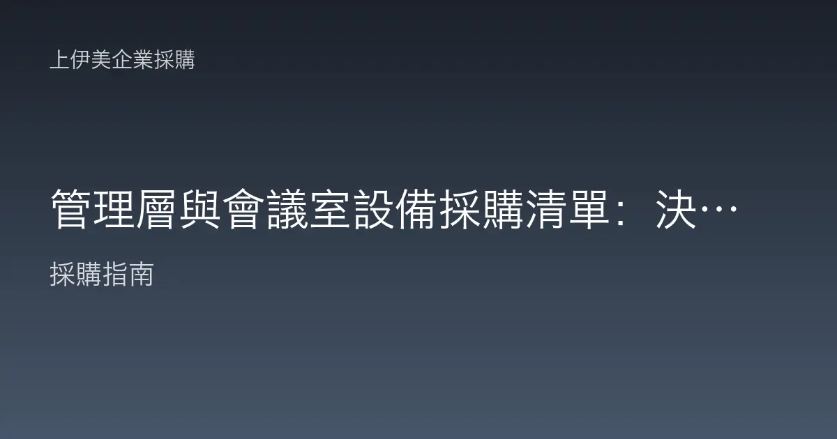 管理層與會議室設備採購清單：決策效率到視訊協作的完整配置