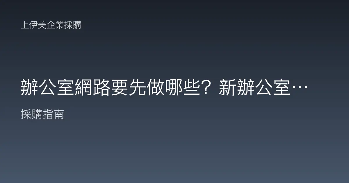 辦公室網路要先做哪些？新辦公室網路建置的順序與必備設備