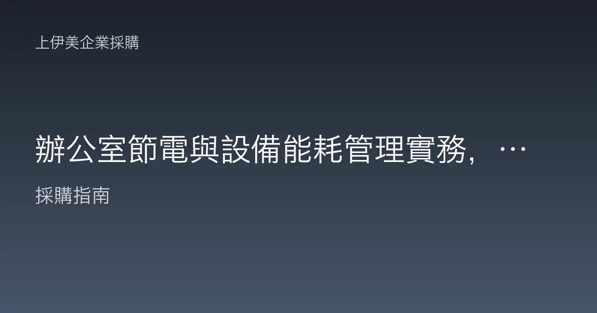 辦公室節電與設備能耗管理實務，從用電盤點到智慧控管