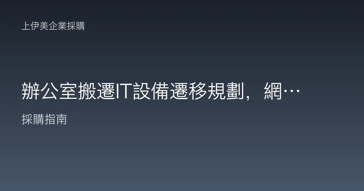 辦公室搬遷IT設備遷移規劃，網路電腦伺服器搬家檢核清單