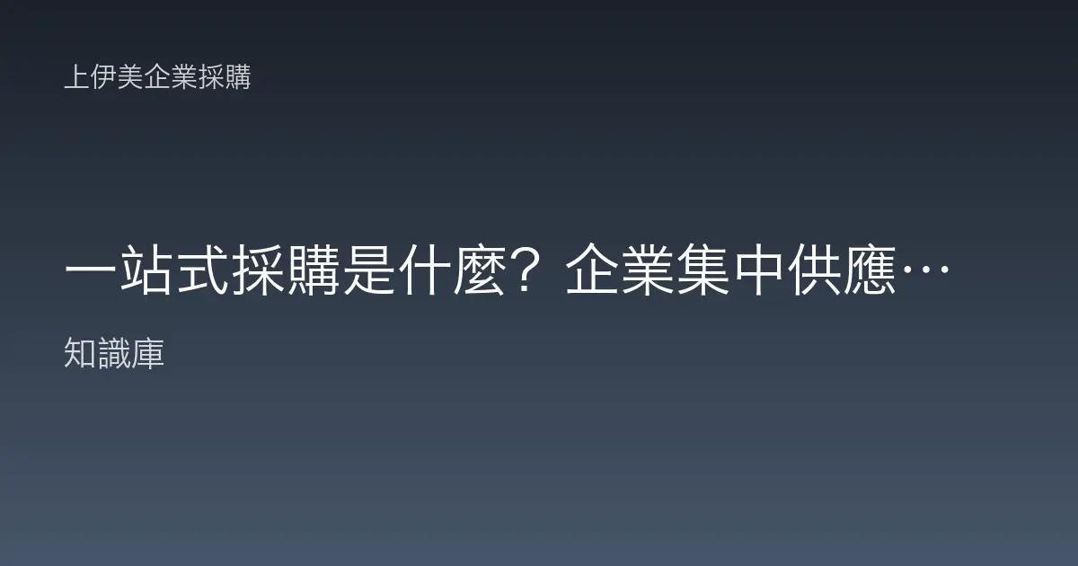 一站式採購是什麼？企業集中供應的好處白話解析