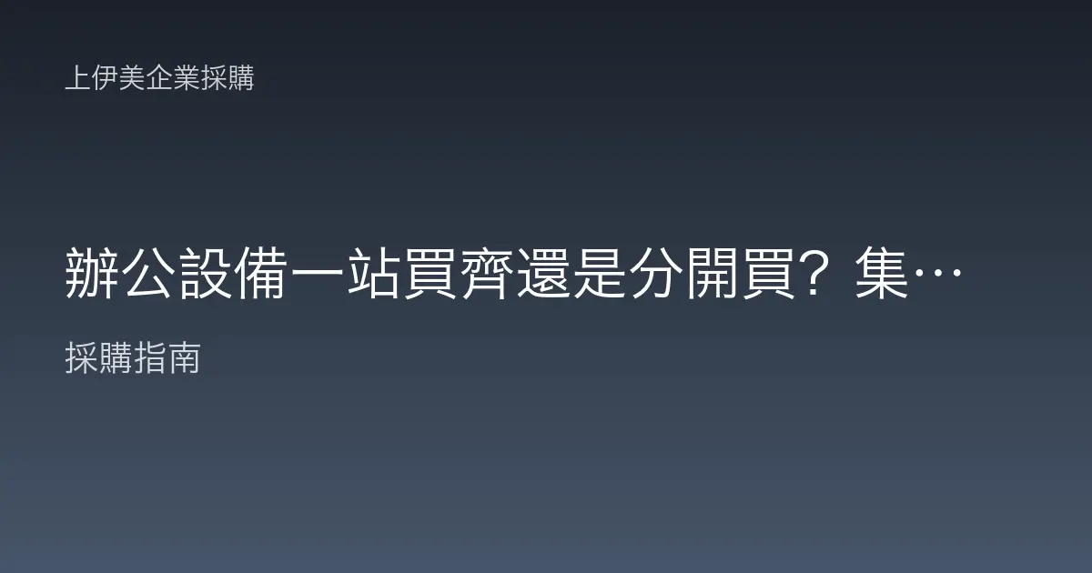 辦公設備一站買齊還是分開買？集中採購與分散採購的優劣比較