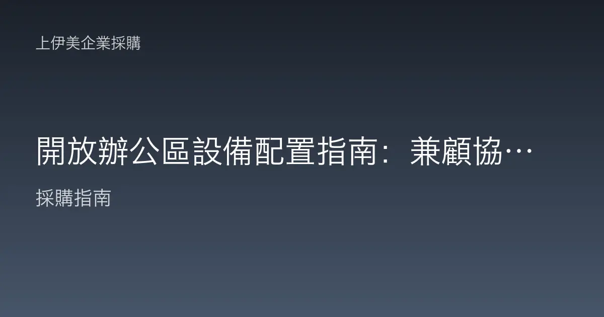 開放辦公區設備配置指南：兼顧協作與專注的空間設備採購