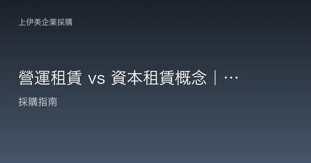 營運租賃 vs 資本租賃概念｜兩種租賃的差異與適用