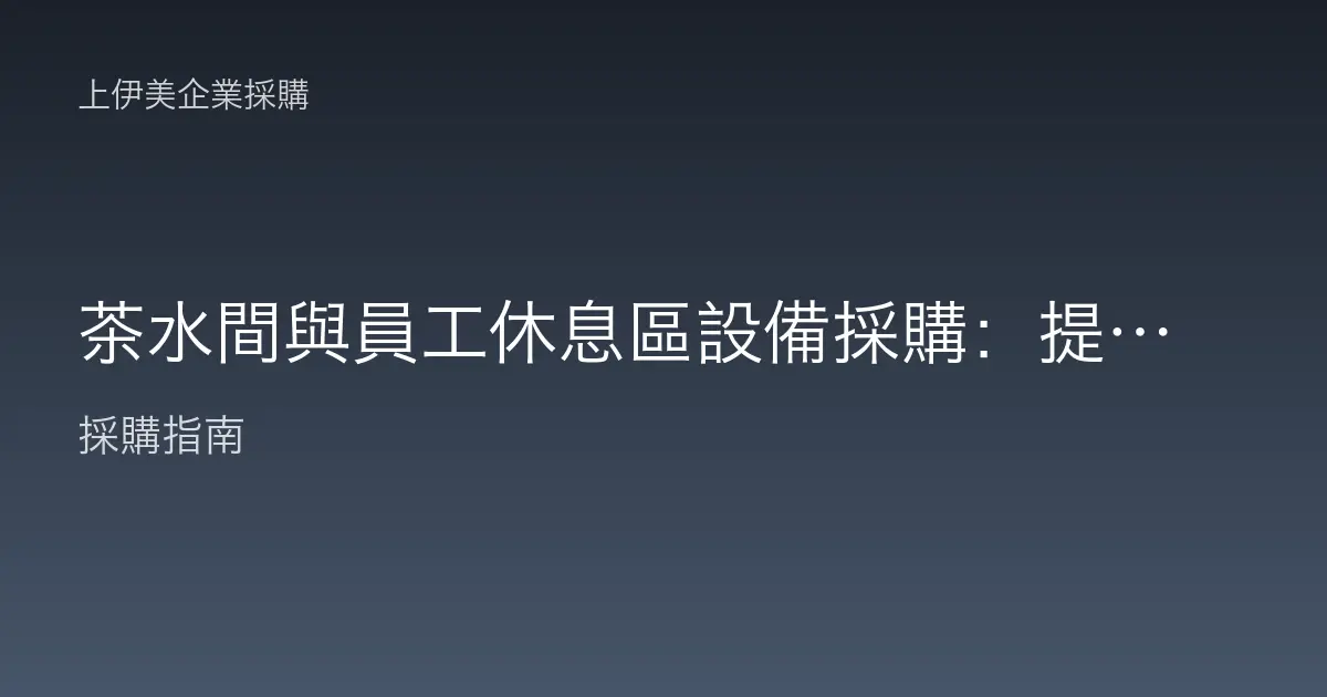 茶水間與員工休息區設備採購：提升幸福感的空間配置指南