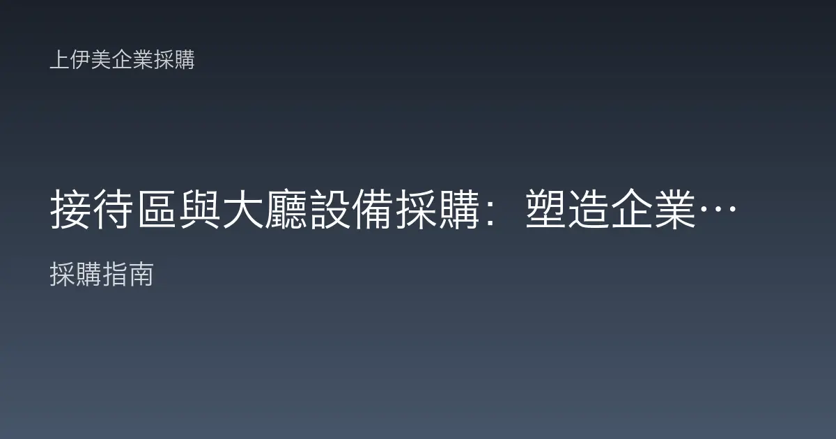 接待區與大廳設備採購：塑造企業第一印象的空間配置指南