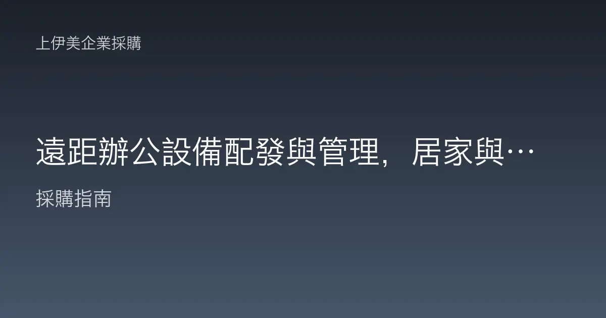 遠距辦公設備配發與管理，居家與混合辦公的IT配置與資安對策