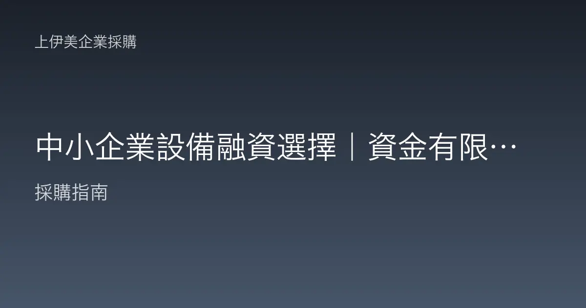 中小企業設備融資選擇｜資金有限也能穩健導入設備