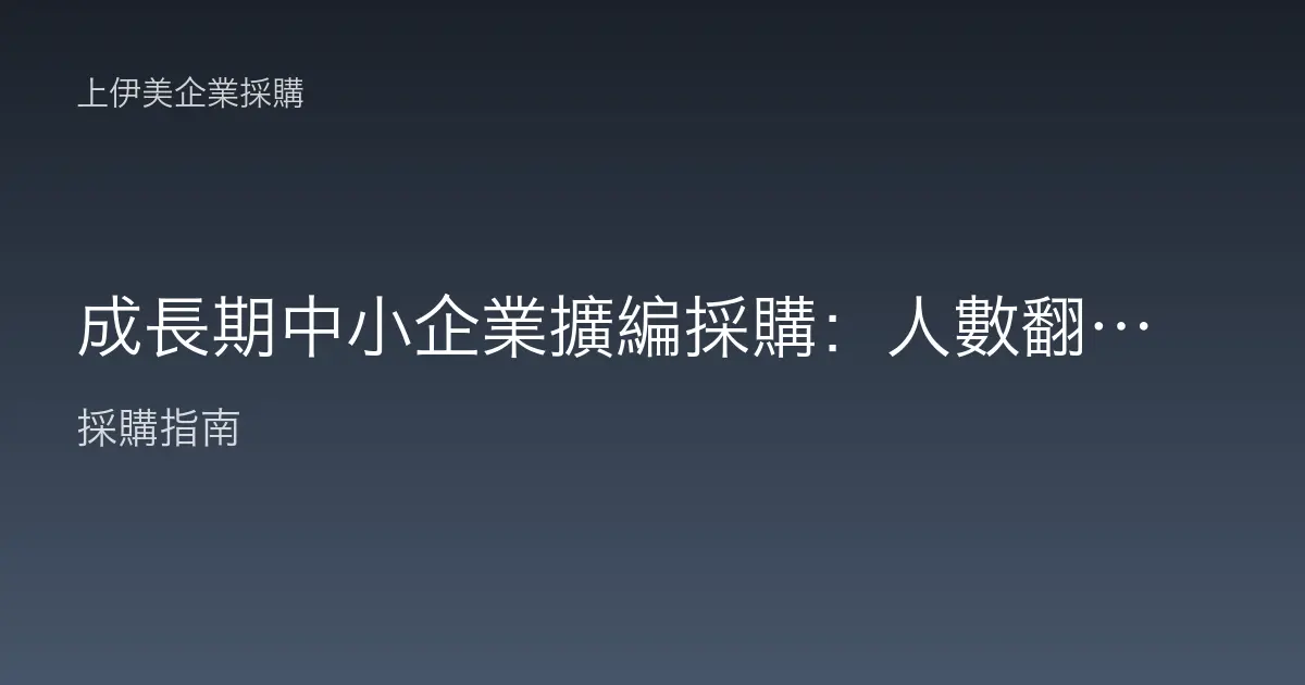 成長期中小企業擴編採購：人數翻倍時如何不讓設備拖後腿