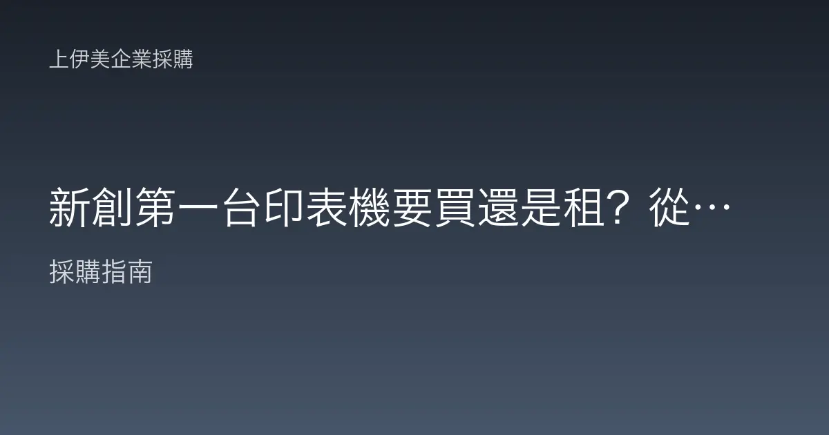 新創第一台印表機要買還是租？從列印量與現金流判斷的完整比較
