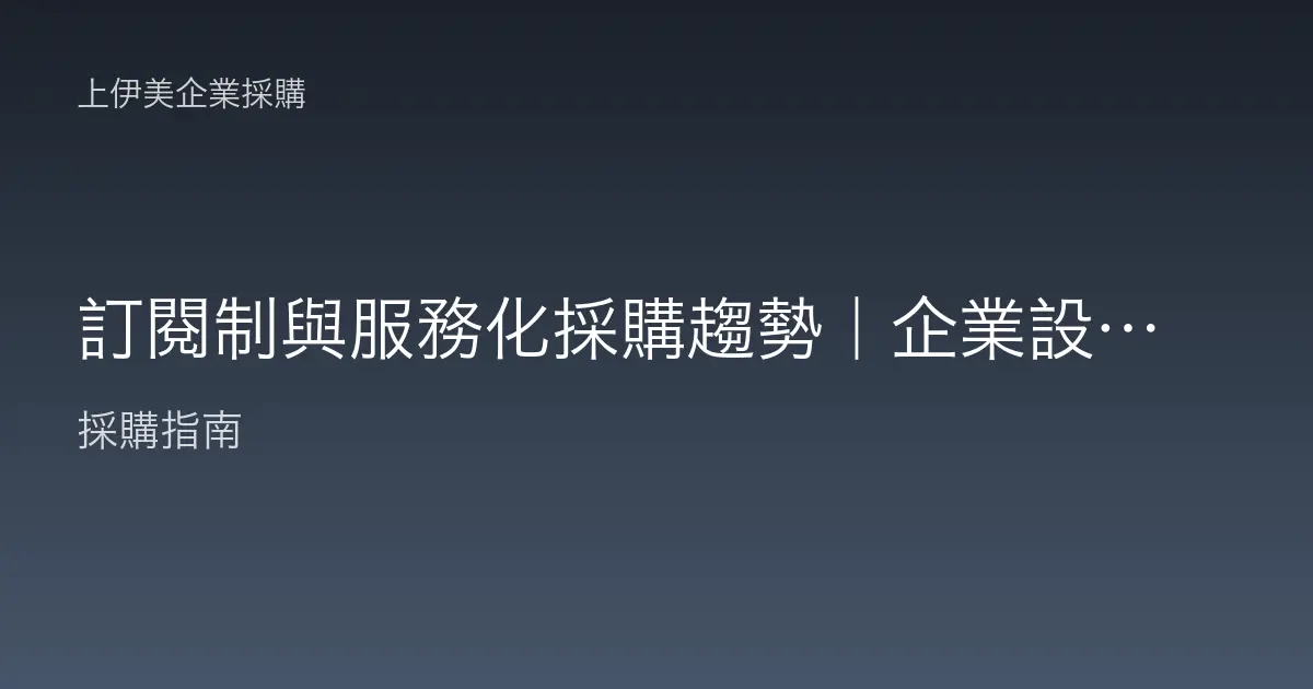 訂閱制與服務化採購趨勢｜企業設備 as a Service 怎麼看