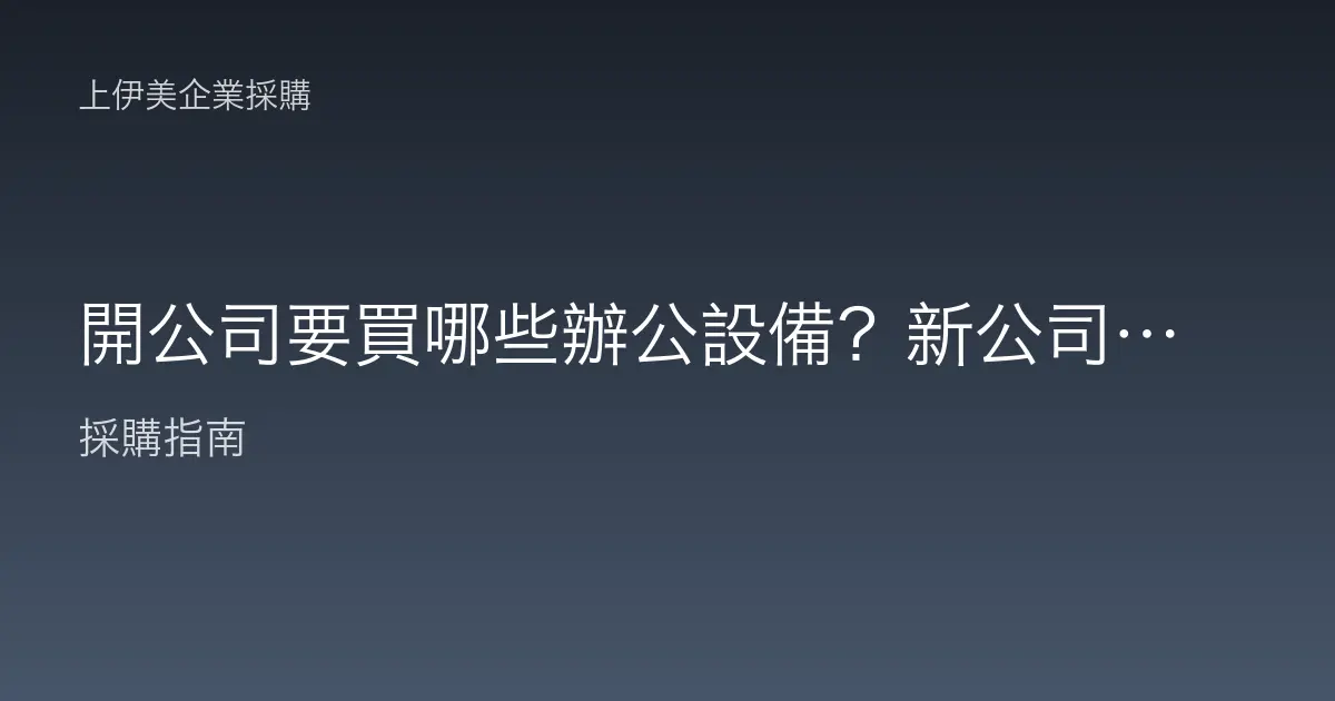 開公司要買哪些辦公設備？新公司開辦設備採購清單一次看懂
